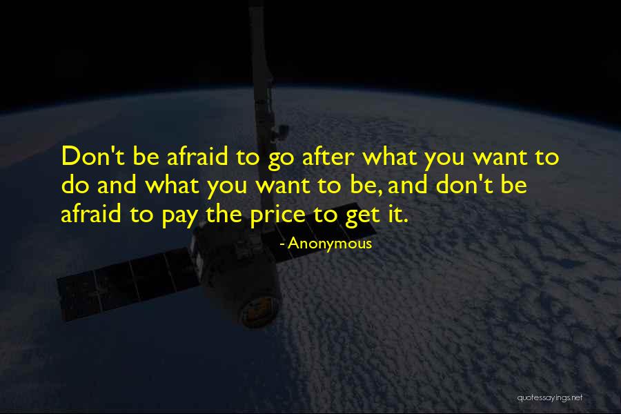 Don't Be Afraid To Go After What You Want Quotes By Anonymous Don't Be Afraid To Go After What You Want Quotes By Anonymous
