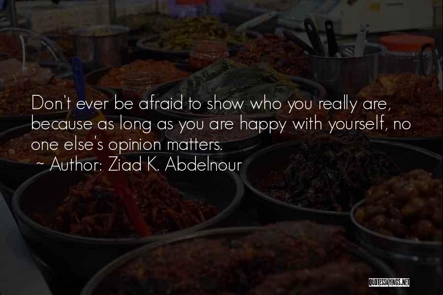 Don't Be Afraid To Show Who You Really Are Quotes By Ziad K. Abdelnour