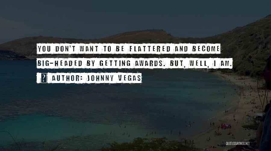 Don't Be Big Headed Quotes By Johnny Vegas