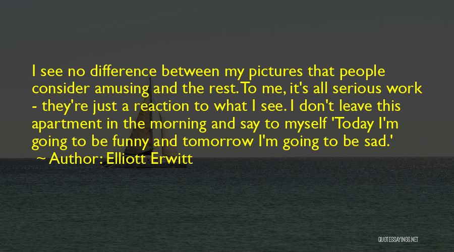 Don't Be Sad Funny Quotes By Elliott Erwitt