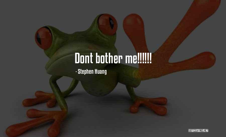 Dont Bother Quotes By Stephen Huang Dont Bother Quotes By Stephen Huang