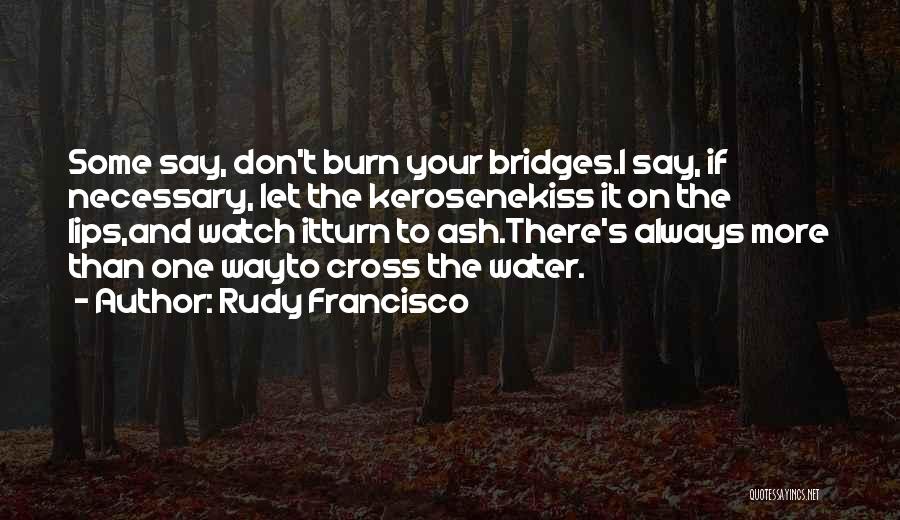 Don't Burn Bridges Quotes By Rudy Francisco