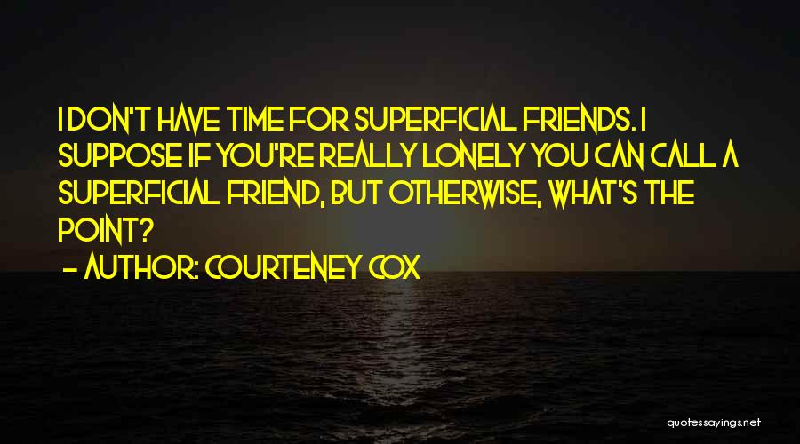 Don't Call Me When You're Lonely Quotes By Courteney Cox