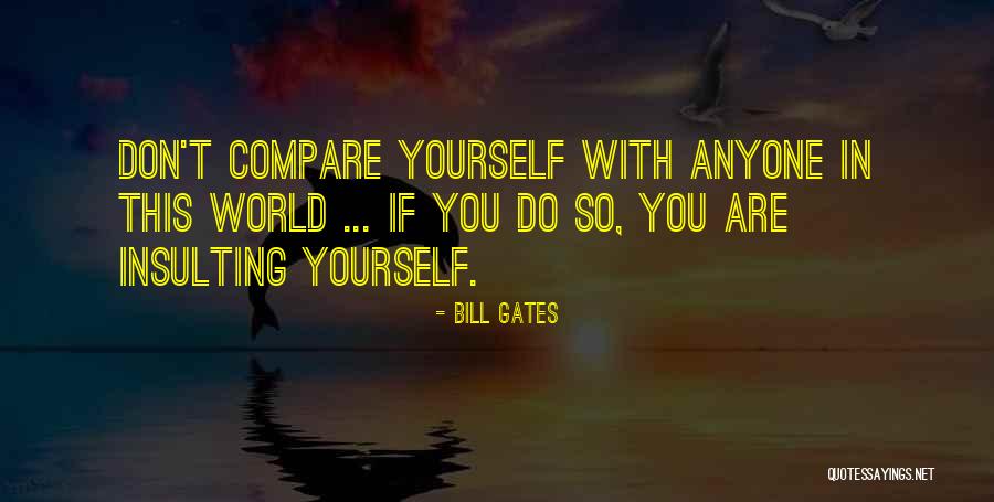 Don't Compare Yourself With Anyone In This World Quotes By Bill Gates Don't Compare Yourself With Anyone In This World Quotes By Bill Gates