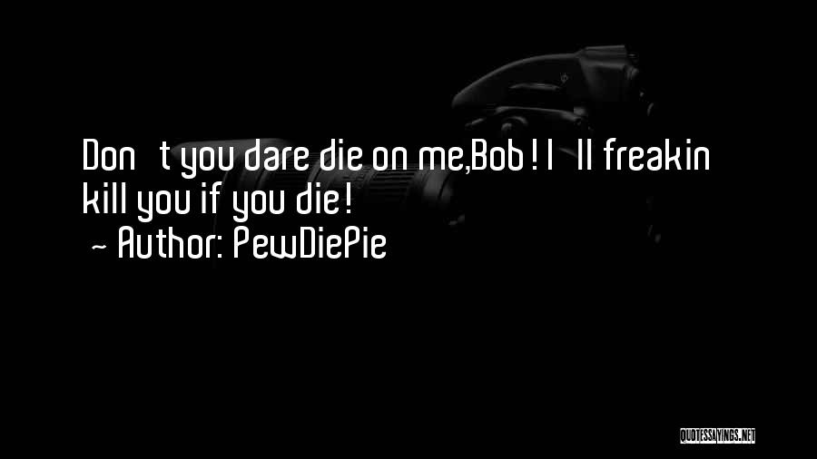 Don't Die On Me Quotes By PewDiePie