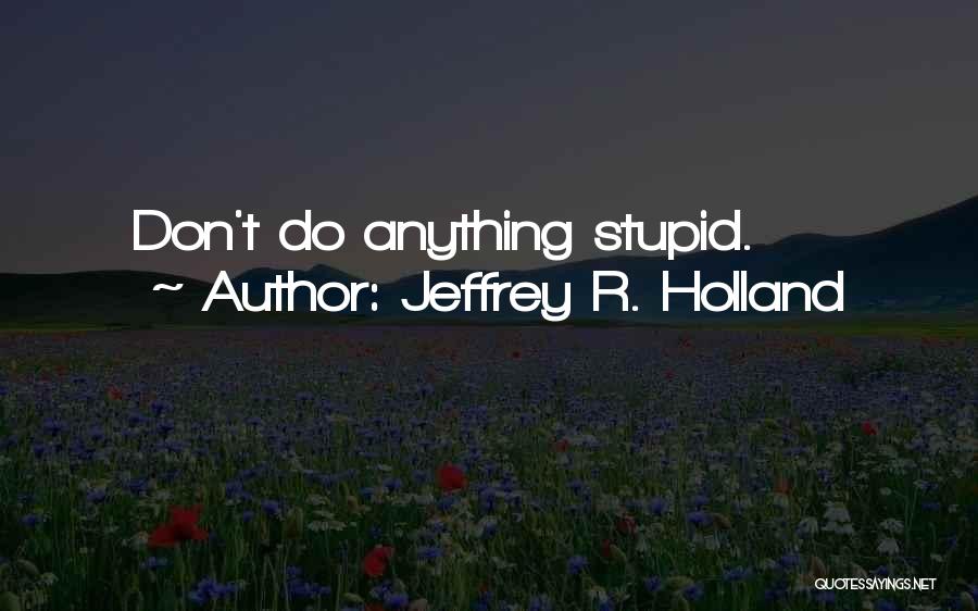 Don't Do Anything Quotes By Jeffrey R. Holland