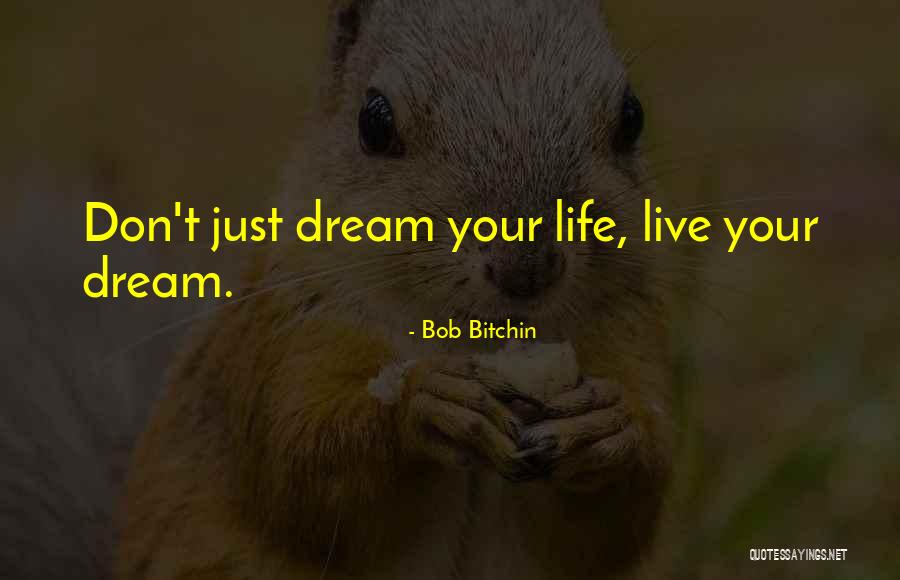 Don't Dream Your Life Live Your Dream Quotes By Bob Bitchin Don't Dream Your Life Live Your Dream Quotes By Bob Bitchin