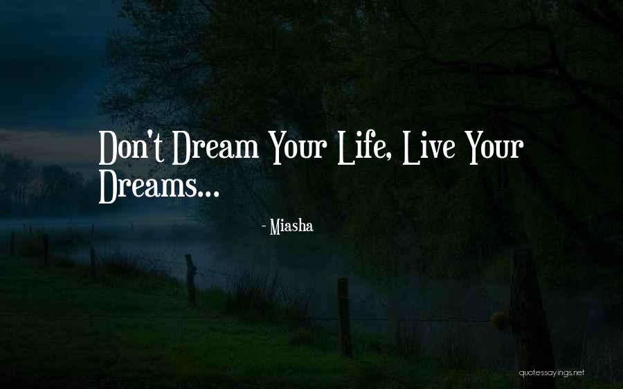 Don't Dream Your Life Live Your Dream Quotes By Miasha Don't Dream Your Life Live Your Dream Quotes By Miasha