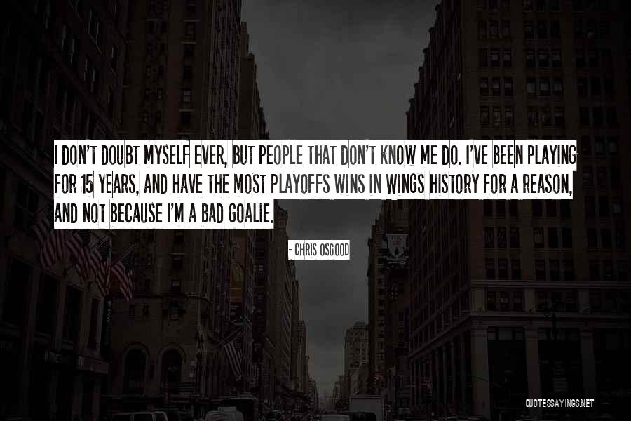Don't Ever Doubt Me Quotes By Chris Osgood Don't Ever Doubt Me Quotes By Chris Osgood