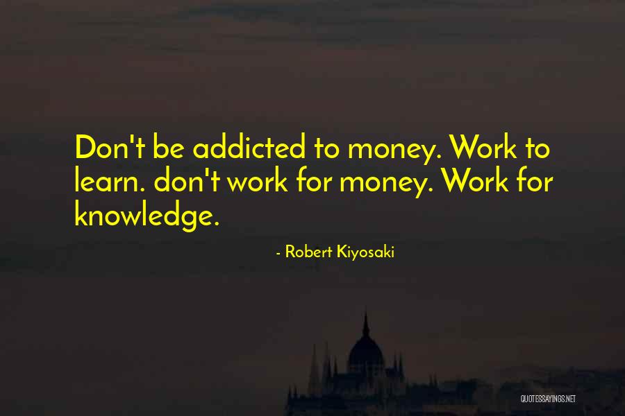 Don't Get Addicted To Me Quotes By Robert Kiyosaki Don't Get Addicted To Me Quotes By Robert Kiyosaki