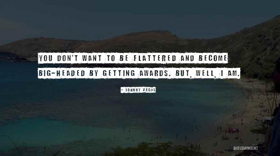 Don't Get Big Headed Quotes By Johnny Vegas Don't Get Big Headed Quotes By Johnny Vegas