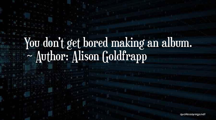 Don't Get Bored Of Me Quotes By Alison Goldfrapp