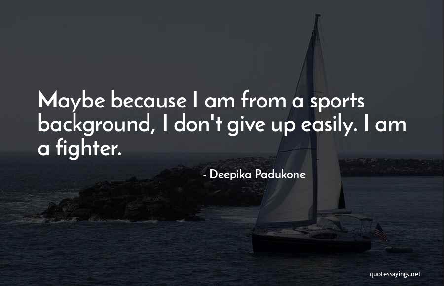 Don't Give Up Easily Quotes By Deepika Padukone