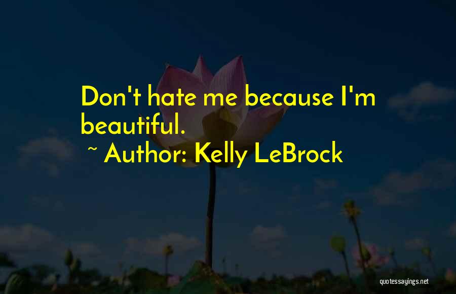 Don't Hate Me Because I'm Beautiful Quotes By Kelly LeBrock