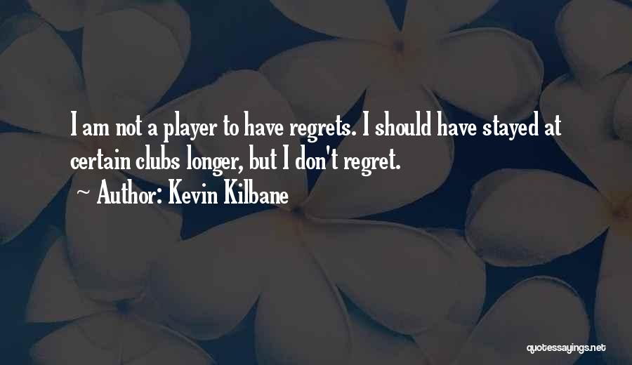 Don't Have Regrets Quotes By Kevin Kilbane