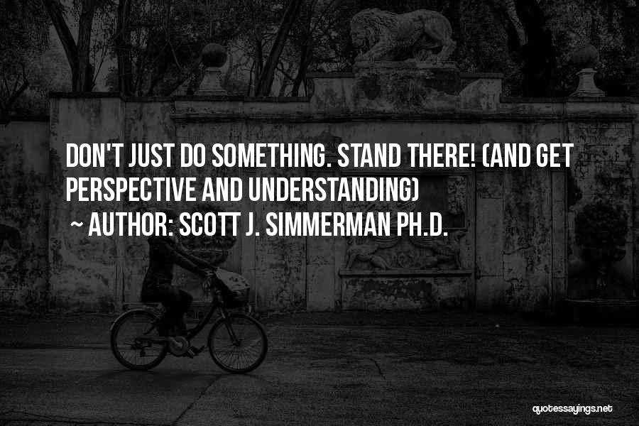 Don't Just Stand There Quotes By Scott J. Simmerman Ph.D.