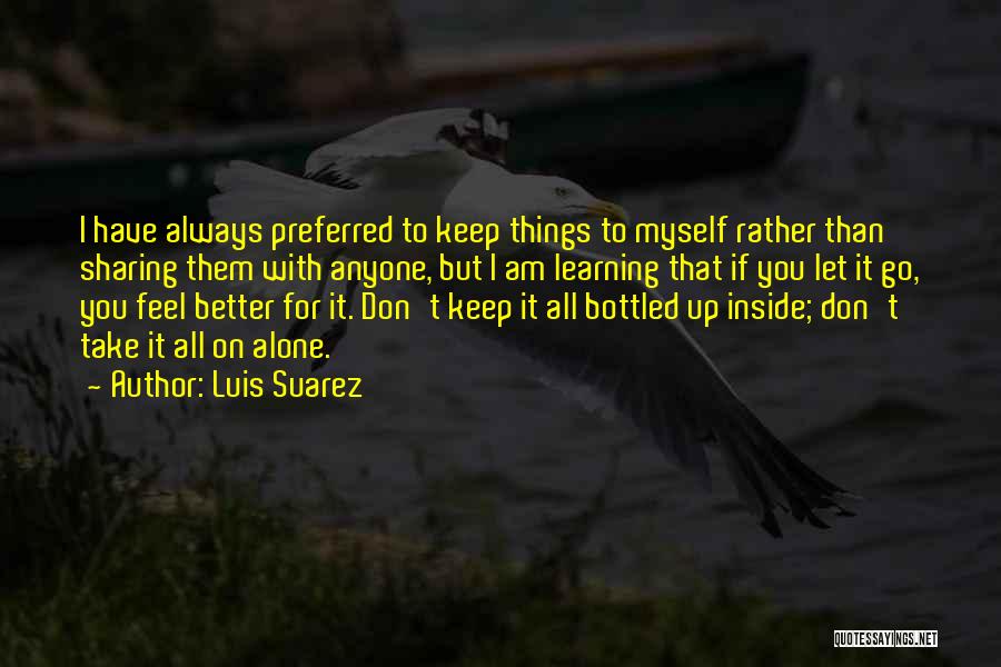 Don't Keep Things Bottled Up Quotes By Luis Suarez