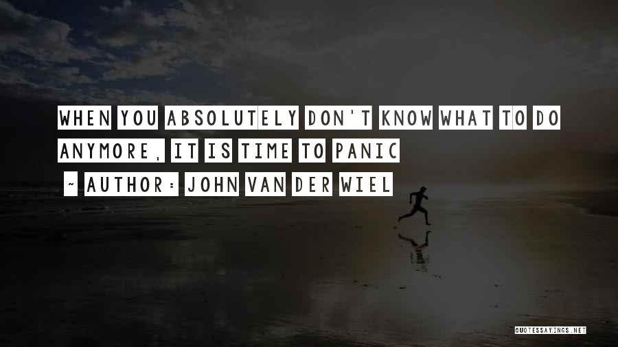 Don't Know Do Anymore Quotes By John Van Der Wiel