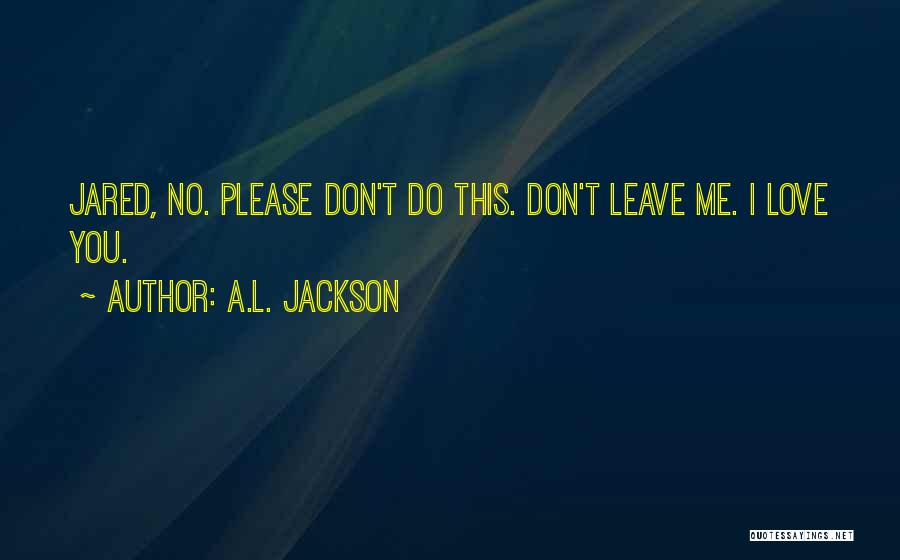 Don't Leave Me I Love You Quotes By A.L. Jackson