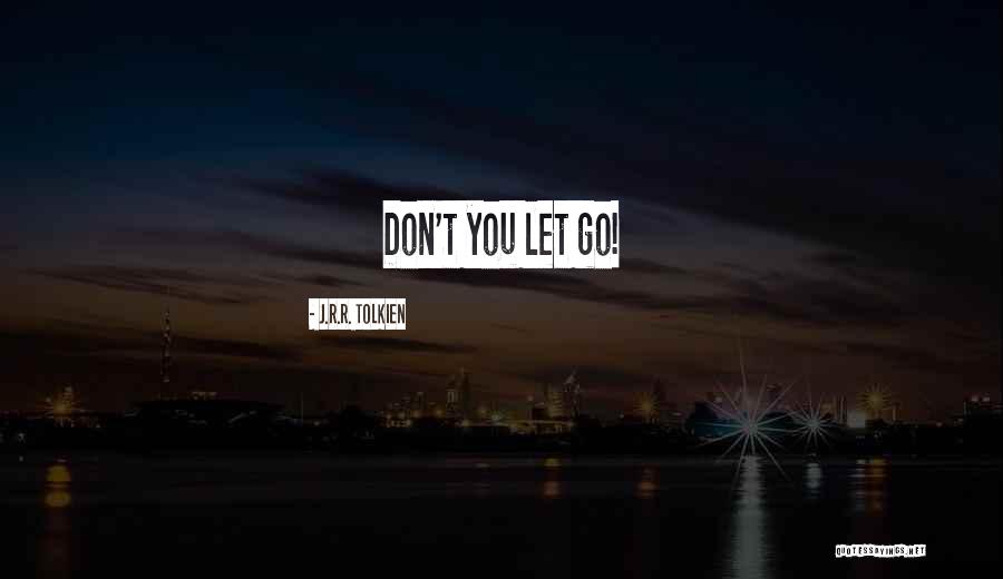 Don't Let Go Quotes By J.R.R. Tolkien