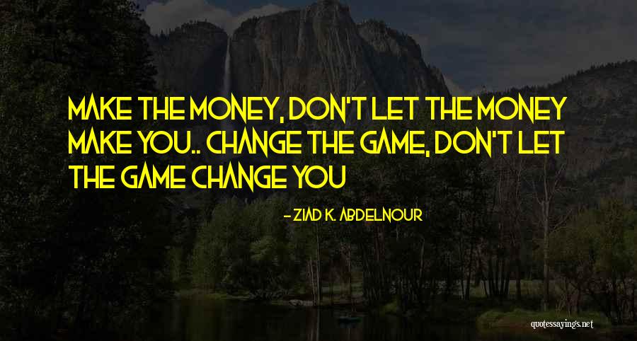Don't Let The Money Make You Quotes By Ziad K. Abdelnour Don't Let The Money Make You Quotes By Ziad K. Abdelnour