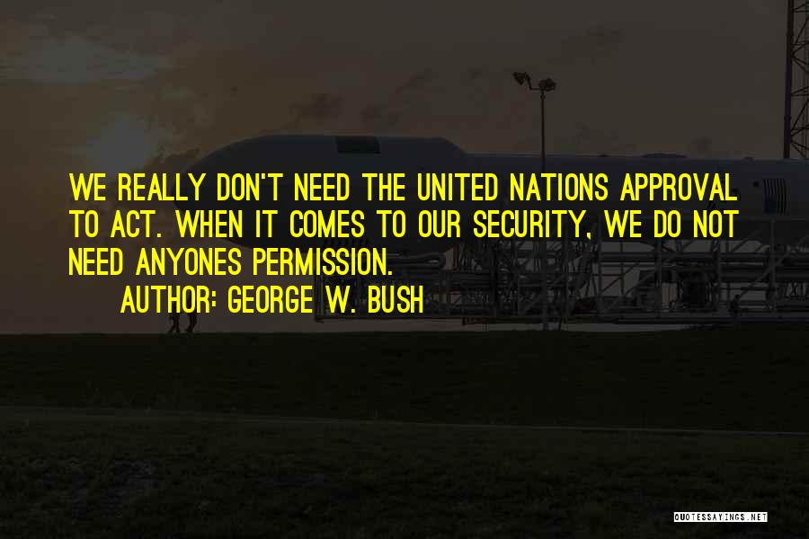 Don't Need Your Approval Quotes By George W. Bush