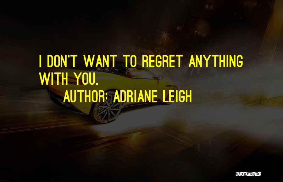 Don't Regret Anything Quotes By Adriane Leigh