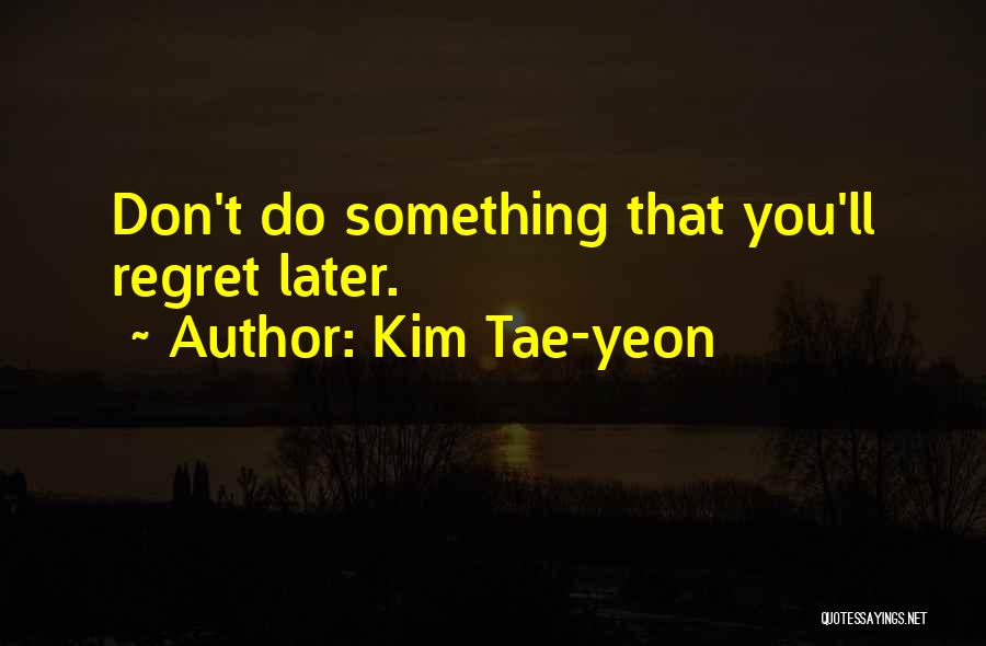 Don't Regret Later Quotes By Kim Tae-yeon