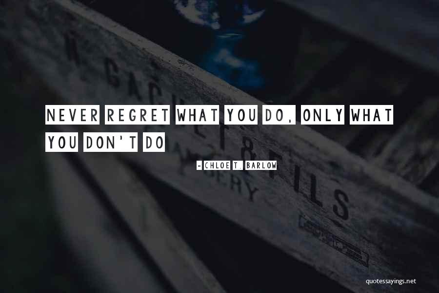 Don't Regret Quotes By Chloe T. Barlow Don't Regret Quotes By Chloe T. Barlow
