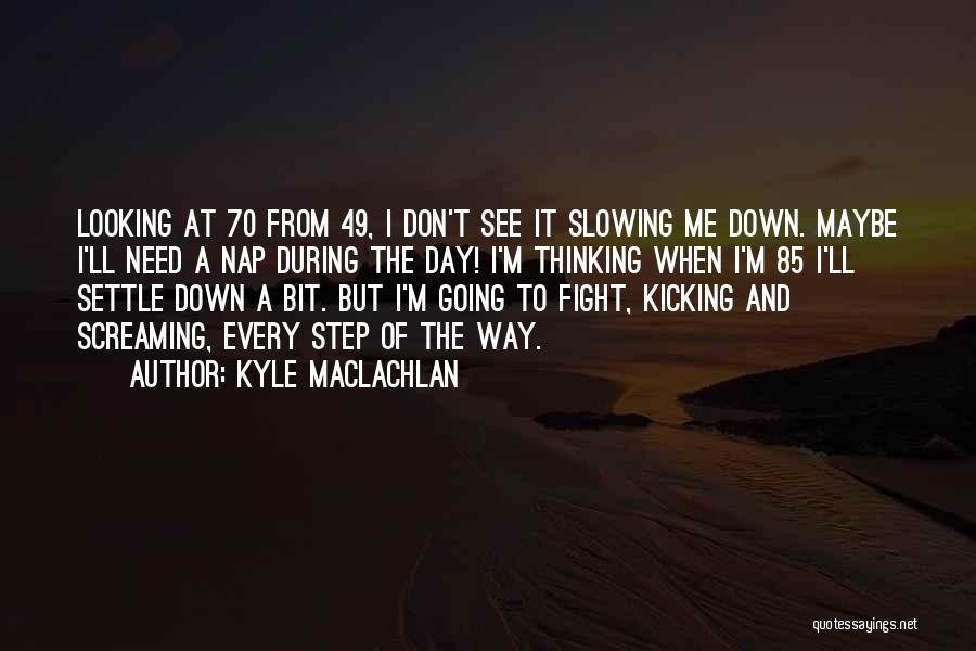 Don't Settle Down Quotes By Kyle MacLachlan