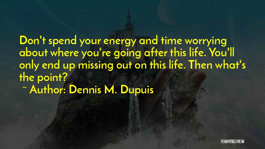 Don't Spend Your Life Worrying Quotes By Dennis M. Dupuis