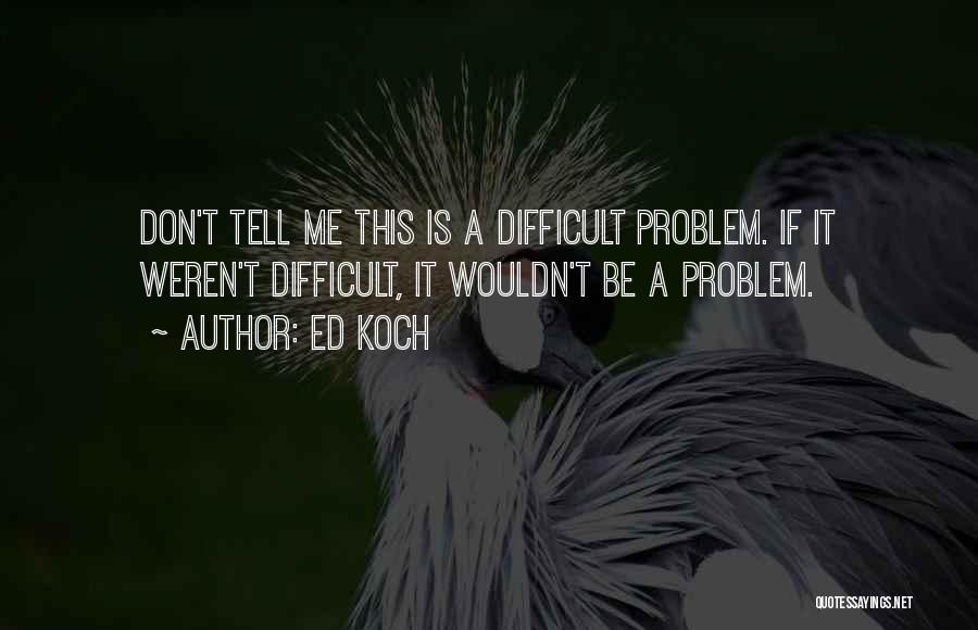 Don't Tell Me Your Problems Quotes By Ed Koch