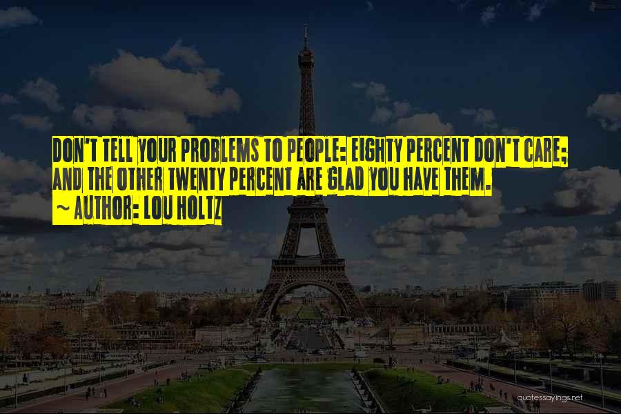 Don't Tell Me Your Problems Quotes By Lou Holtz