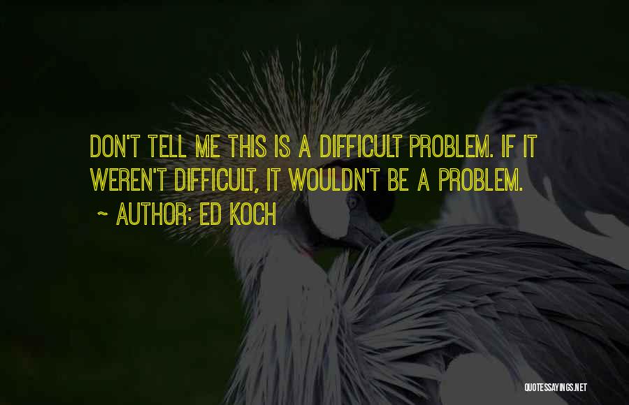 Don't Tell Your Problems To Others Quotes By Ed Koch