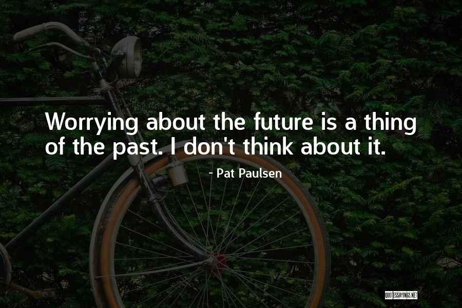 Don't Think About The Future Quotes By Pat Paulsen