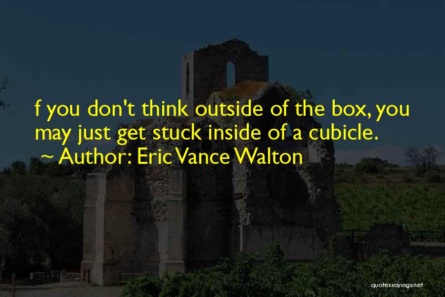 Don't Think Outside The Box Quotes By Eric Vance Walton