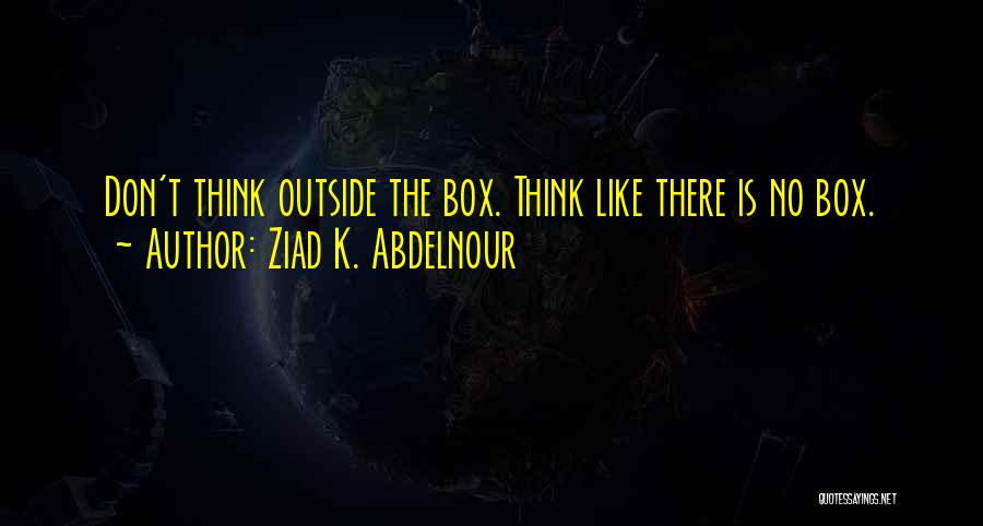 Don't Think Outside The Box Quotes By Ziad K. Abdelnour