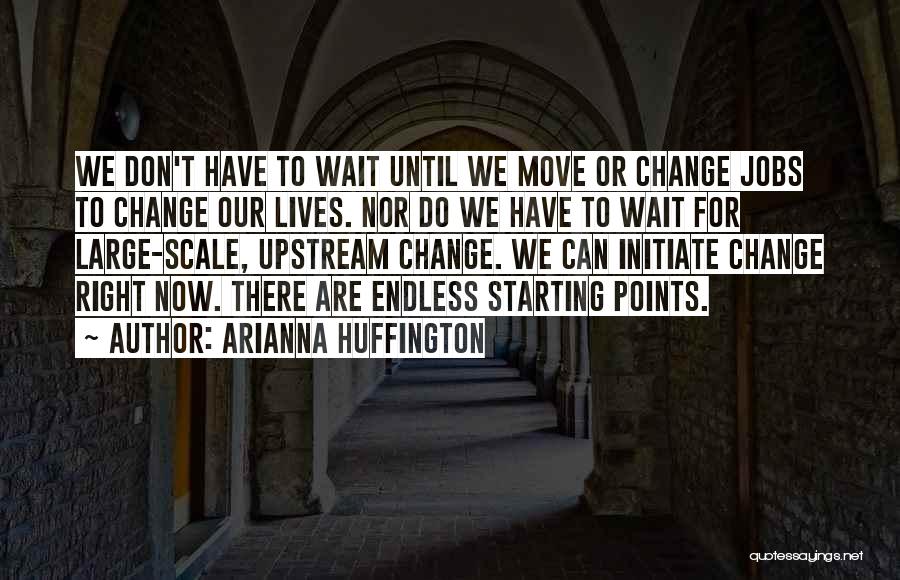 Don't Wait For Change Quotes By Arianna Huffington