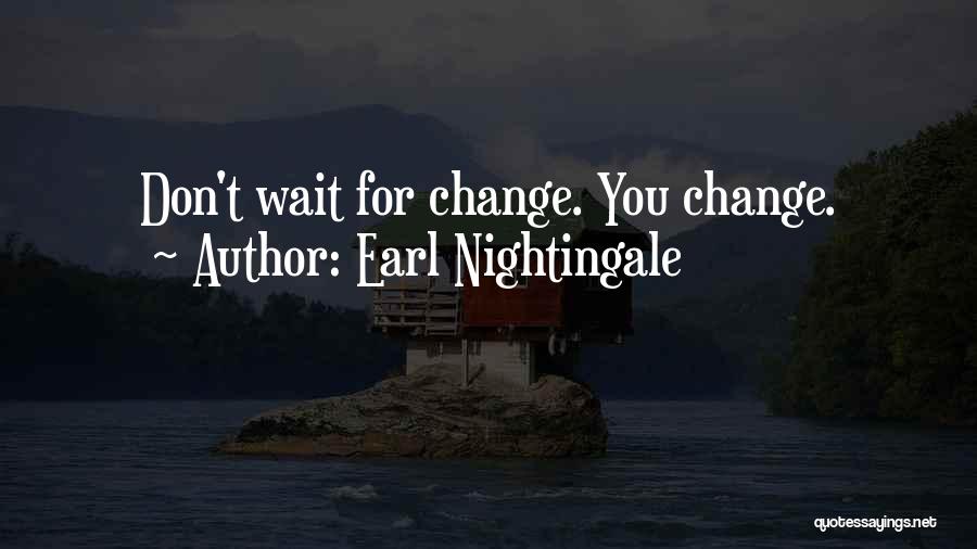 Don't Wait For Change Quotes By Earl Nightingale