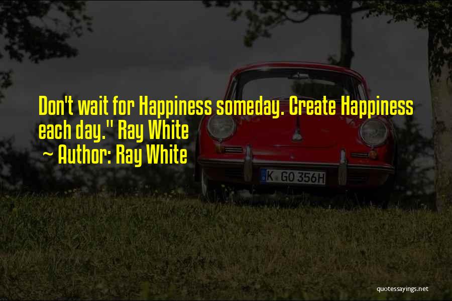 Don't Wait For Happiness Quotes By Ray White