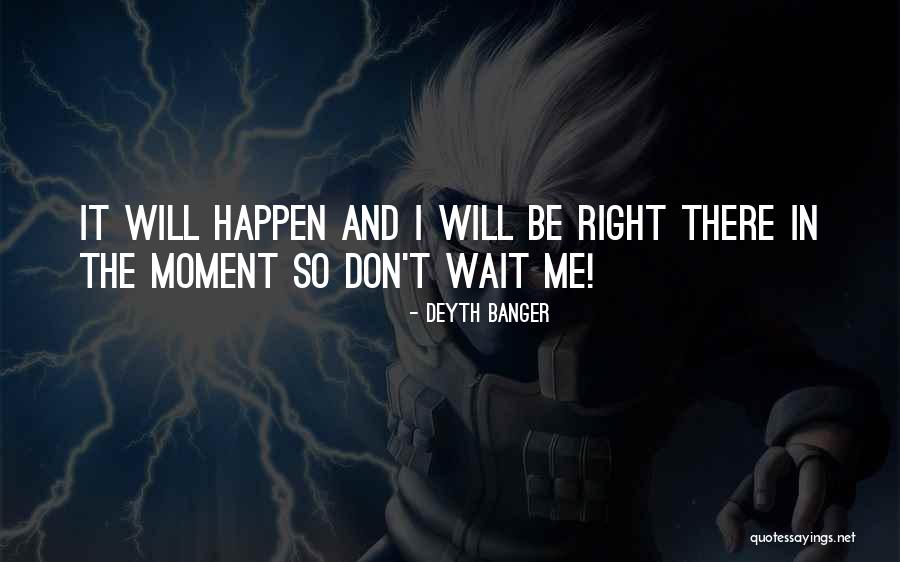 Don't Wait For The Right Moment Quotes By Deyth Banger Don't Wait For The Right Moment Quotes By Deyth Banger