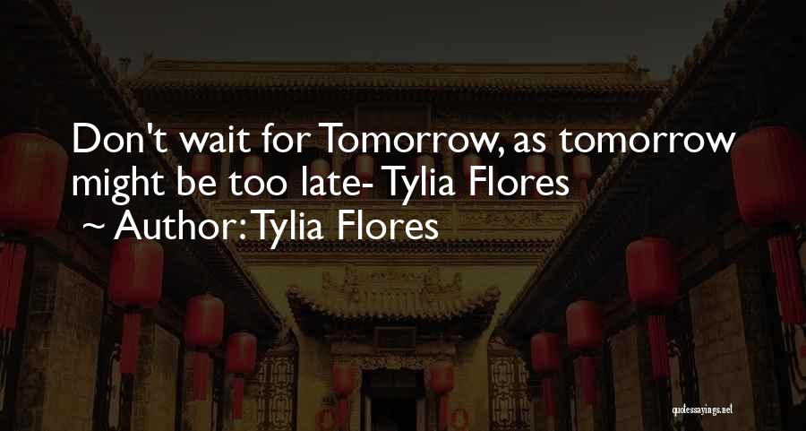 Don't Wait For Tomorrow Quotes By Tylia Flores