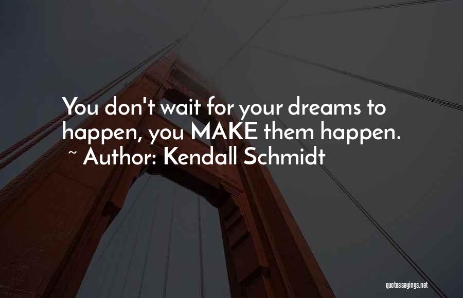 Don't Wait Make It Happen Quotes By Kendall Schmidt