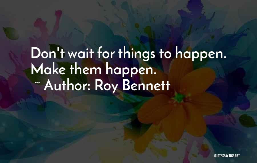 Don't Wait Make It Happen Quotes By Roy Bennett