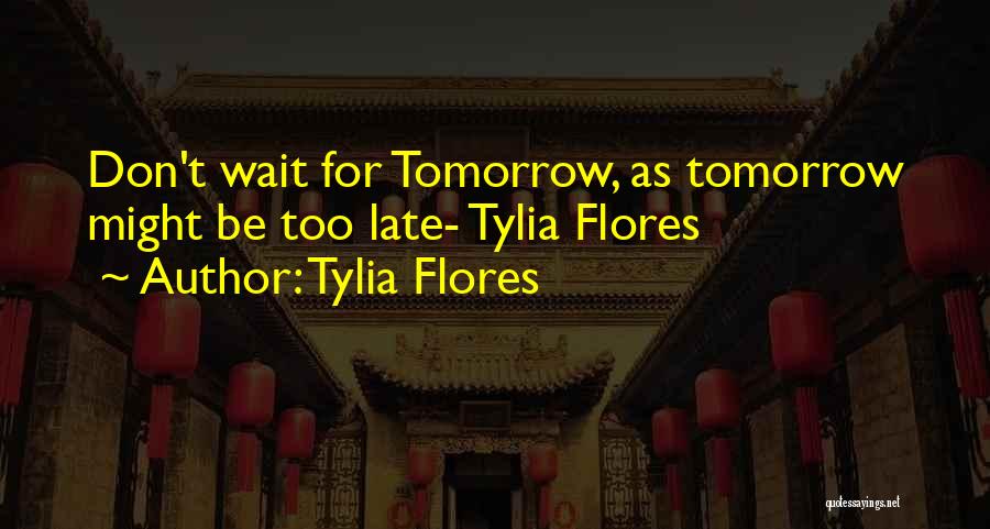 Don't Wait Too Late Quotes By Tylia Flores