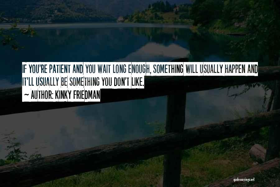 Don't Wait Too Long Quotes By Kinky Friedman