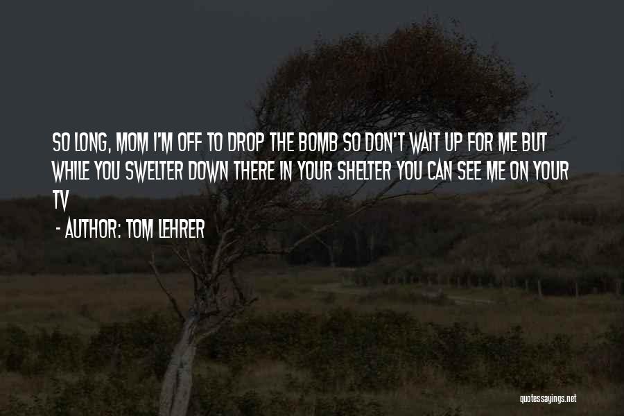 Don't Wait Too Long Quotes By Tom Lehrer