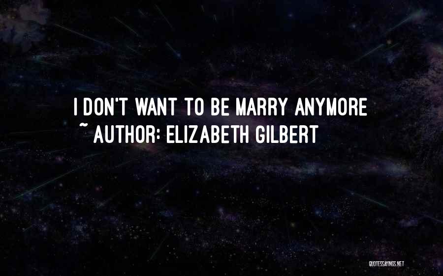 Don't Want To Marry Quotes By Elizabeth Gilbert