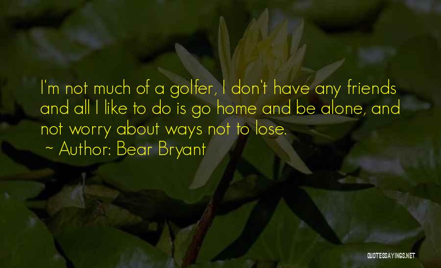Don't Worry About Friends Quotes By Bear Bryant