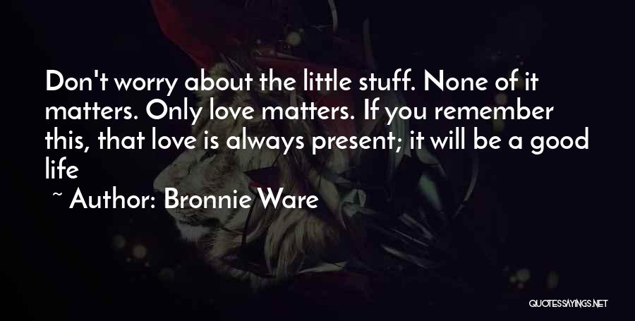 Don't Worry About Life Quotes By Bronnie Ware